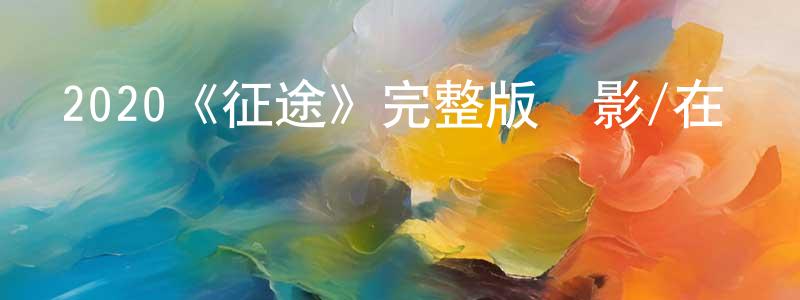 影視迷陳洪章的個人博客,2020《征途》完整版電影/在線觀看/百度云-美劇天堂
